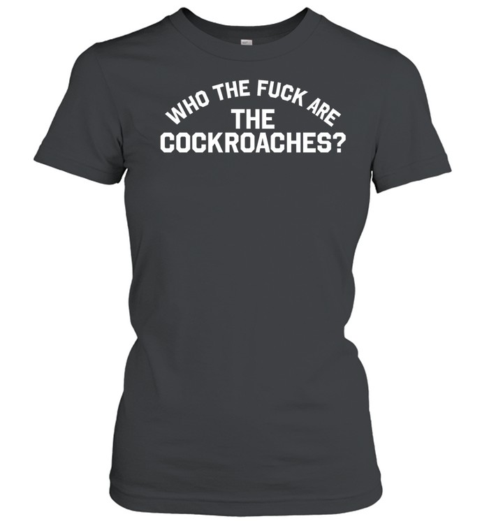 Who the fuck are the cockroaches Women T-Shirt