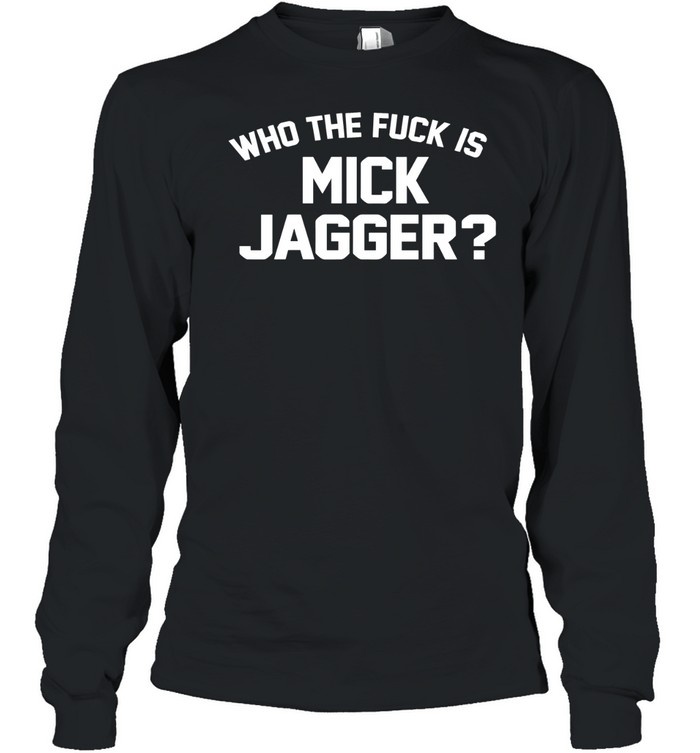 Who the fuck is Mick Jagger Long Sleeve Tee