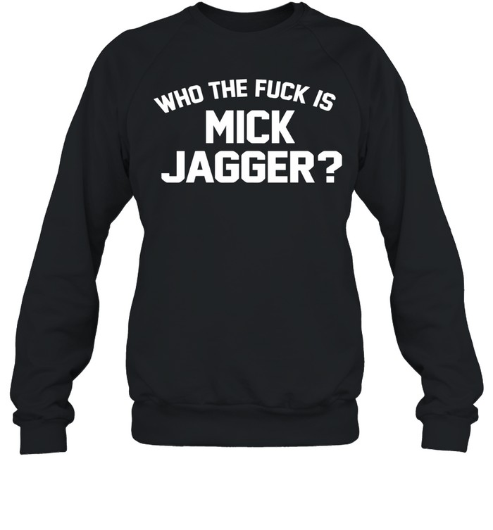 Who the fuck is Mick Jagger Sweatshirt