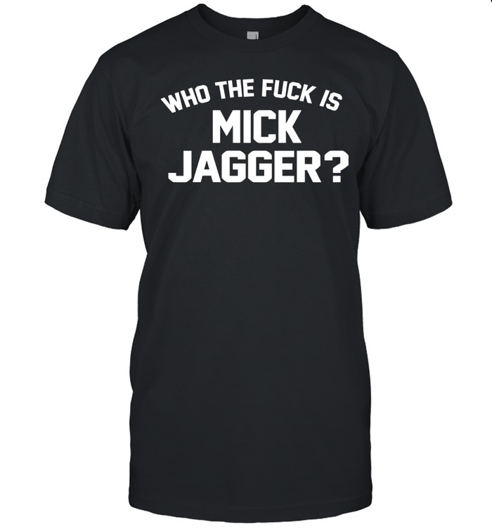 Who the fuck is Mick Jagger Unisex T-Shirt