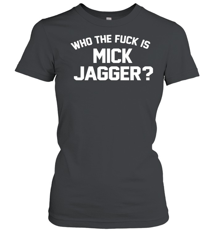 Who the fuck is Mick Jagger Women T-Shirt