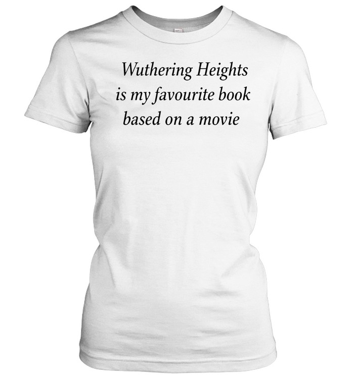 Wuthering heights is my a favourite book based on a movie Women T-Shirt