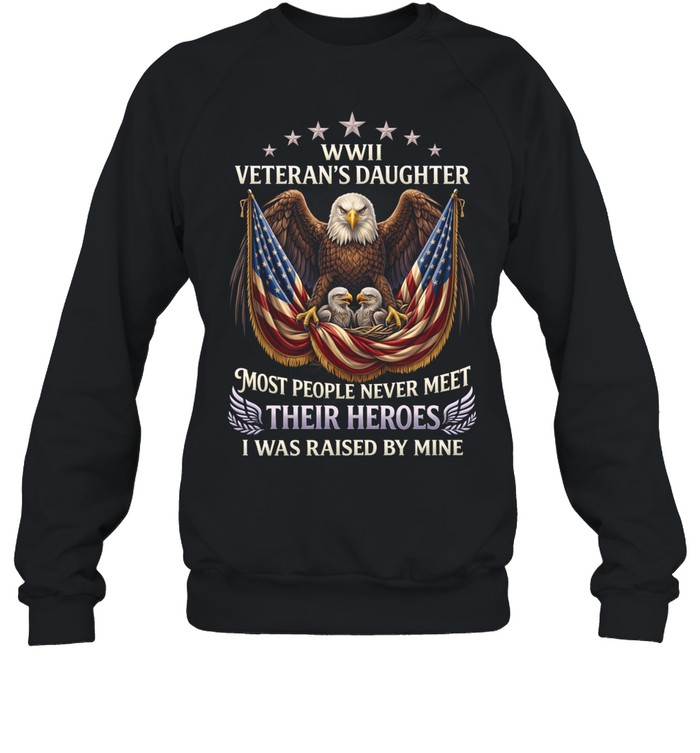 WWII Veterans Daughter Most People Never Meet Their Heroes I Was Raised By Mine Sweatshirt