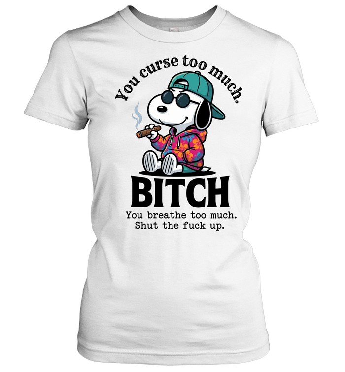 You Curse Too Much BITCH Snoopy You Breathe Too Much Shut The Fuck Up Women T-Shirt