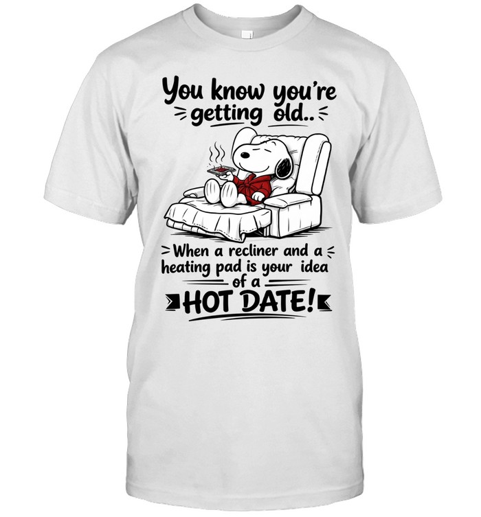 You Know You’re Getting Old When A Recliner And A Heating Pad Is Your Idea Of A Hot Date Unisex T-Shirt