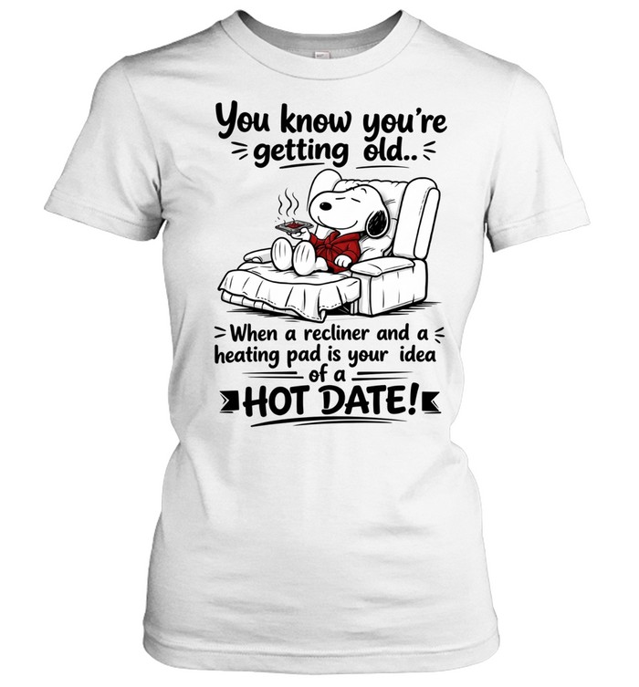 You Know You’re Getting Old When A Recliner And A Heating Pad Is Your Idea Of A Hot Date Women T-Shirt