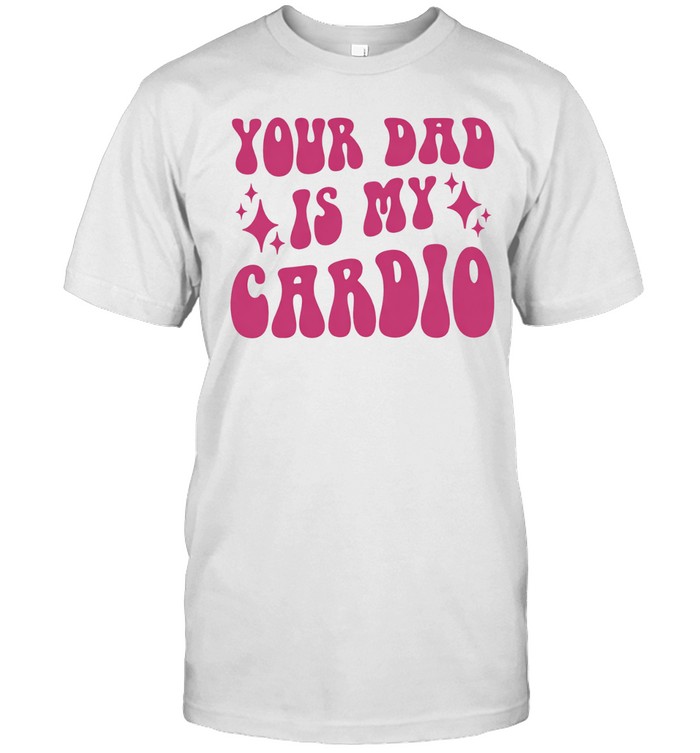 Your Dad Is My Cardio Unisex T-Shirt