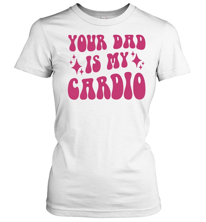 Your Dad Is My Cardio Women T-Shirt