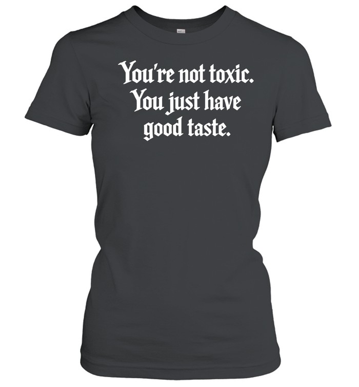 You’re not toxic you just have good taste Women T-Shirt