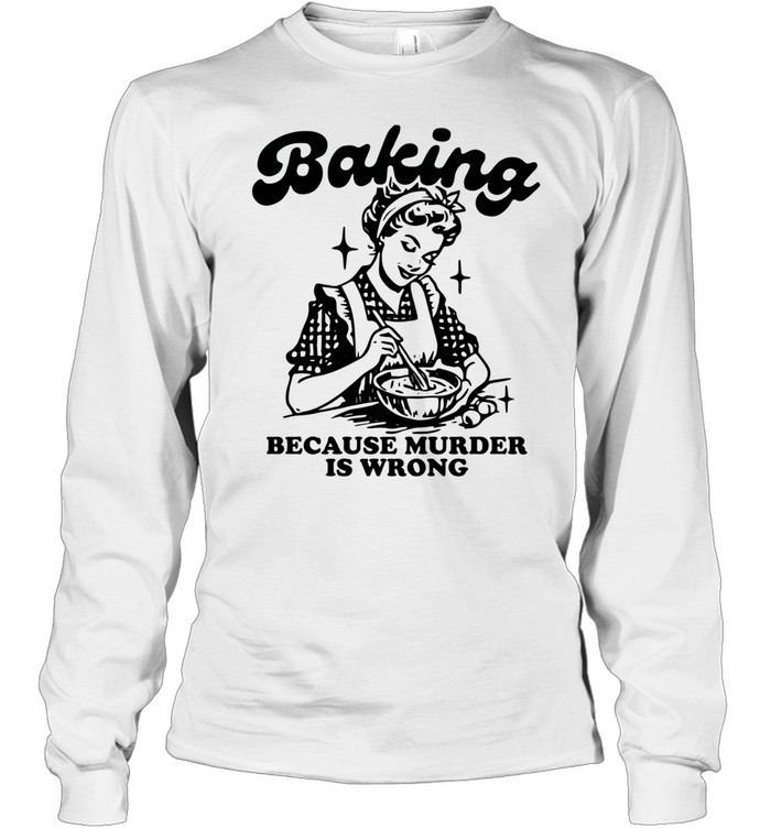 Baking because murder is wrong Long Sleeve Tee