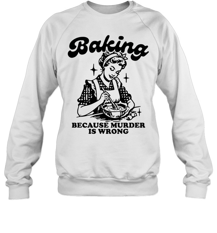 Baking because murder is wrong Sweatshirt