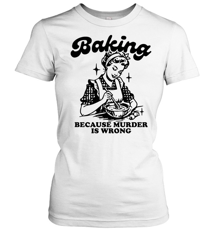 Baking because murder is wrong Women T-Shirt
