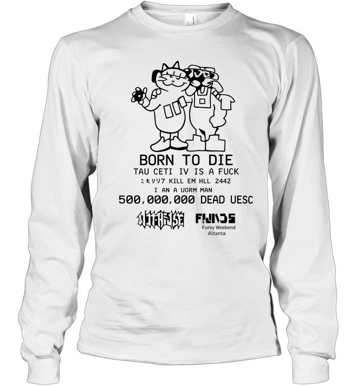 Born To Die Tau Ceti Iv Is A Fuck Kill Em Hll 2442 I An A Uorm Man 500 000 000 Dead Uesc Long Sleeve Tee