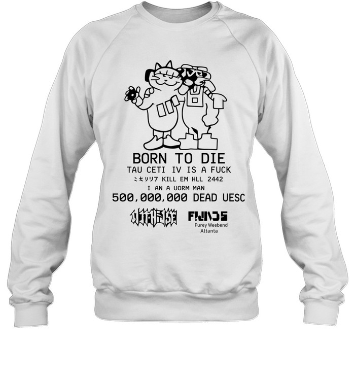 Born To Die Tau Ceti Iv Is A Fuck Kill Em Hll 2442 I An A Uorm Man 500 000 000 Dead Uesc Sweatshirt