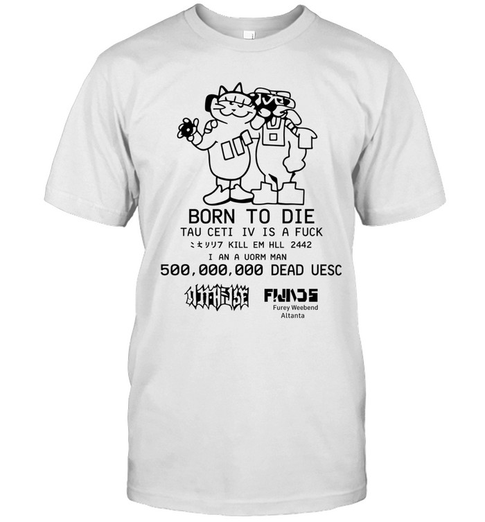 Born To Die Tau Ceti Iv Is A Fuck Kill Em Hll 2442 I An A Uorm Man 500 000 000 Dead Uesc Unisex T-Shirt