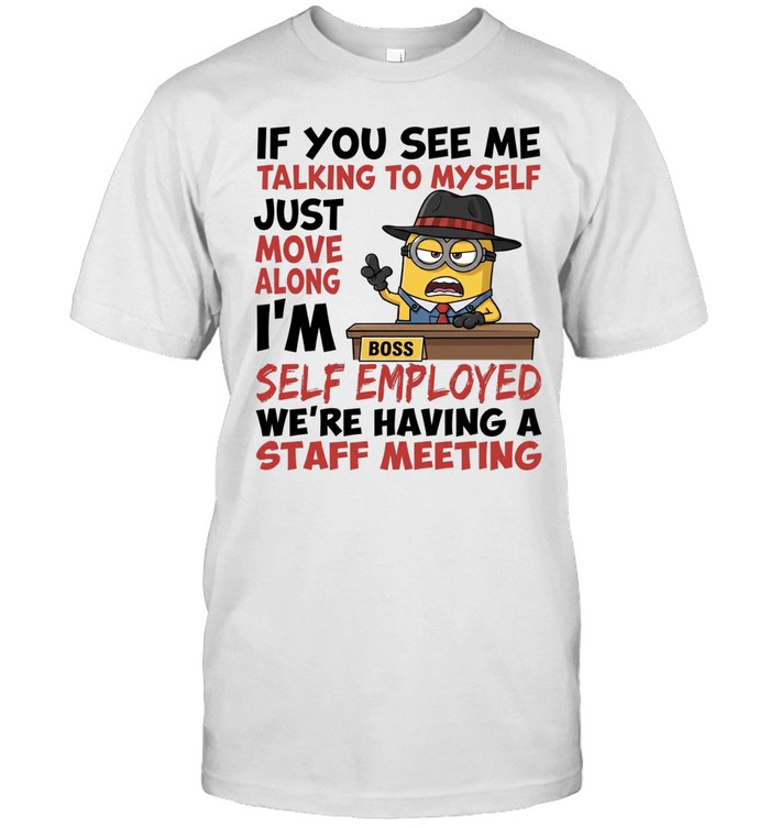 Boss Minions if you see me talking to myself just move along I’m self employed we’re having a staff meeting Unisex T-Shirt