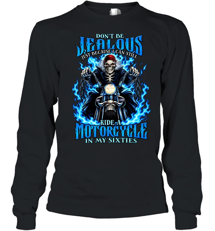 Don’t Be Jealous Just Because I Can Still Ride A Motorcycle In My Sixties Long Sleeve Tee