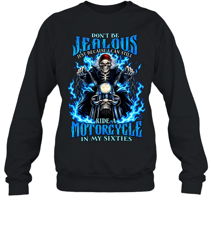 Don’t Be Jealous Just Because I Can Still Ride A Motorcycle In My Sixties Sweatshirt