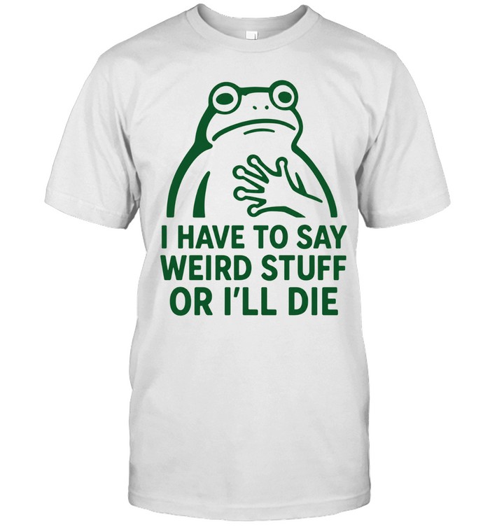 Frog I Have to Say Weird Stuff Or I’ll Die Unisex T-Shirt