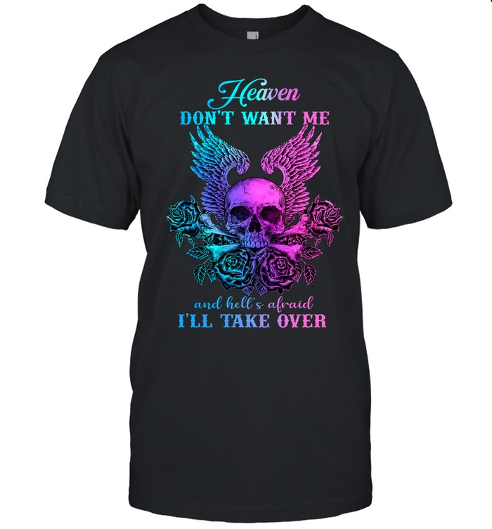 Heaven Don’t Want Me And Hell’s Afraid I’ll Take Over Unisex T-Shirt