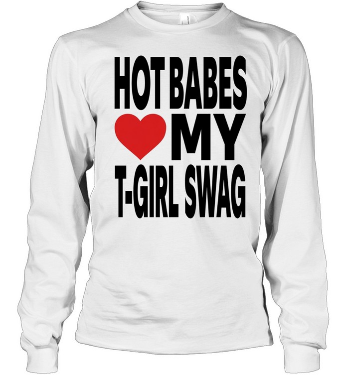 Hot babes love my t-boy swag Long Sleeve Tee