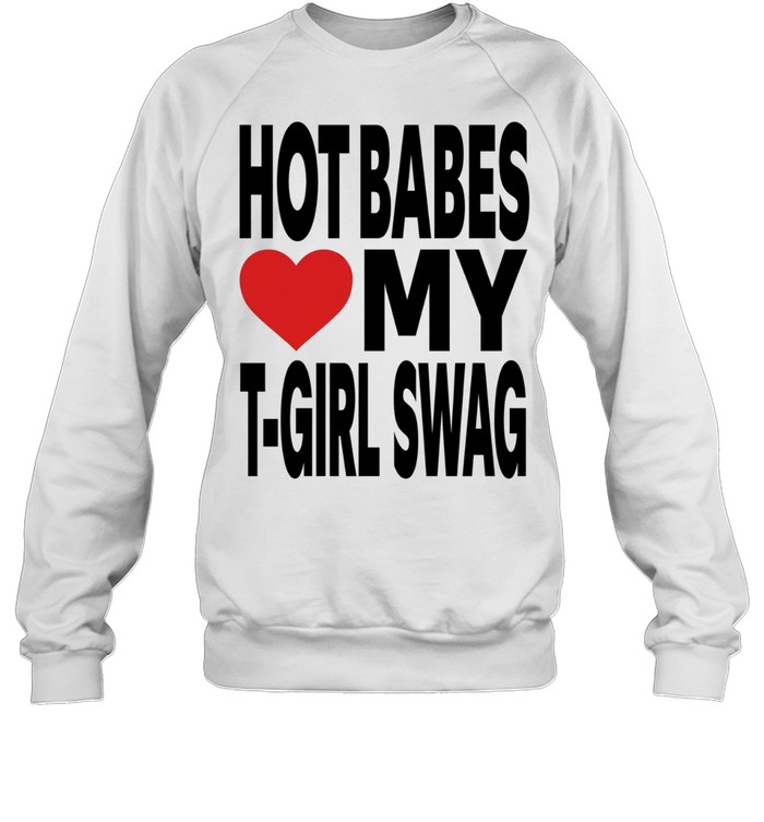 Hot babes love my t-boy swag Sweatshirt