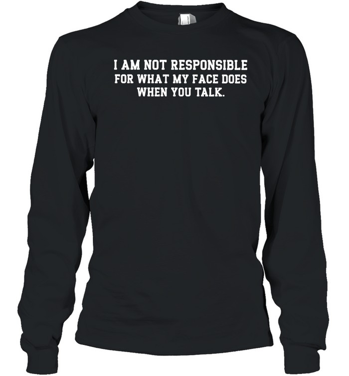 I am not responsible for what my face does funny Long Sleeve Tee