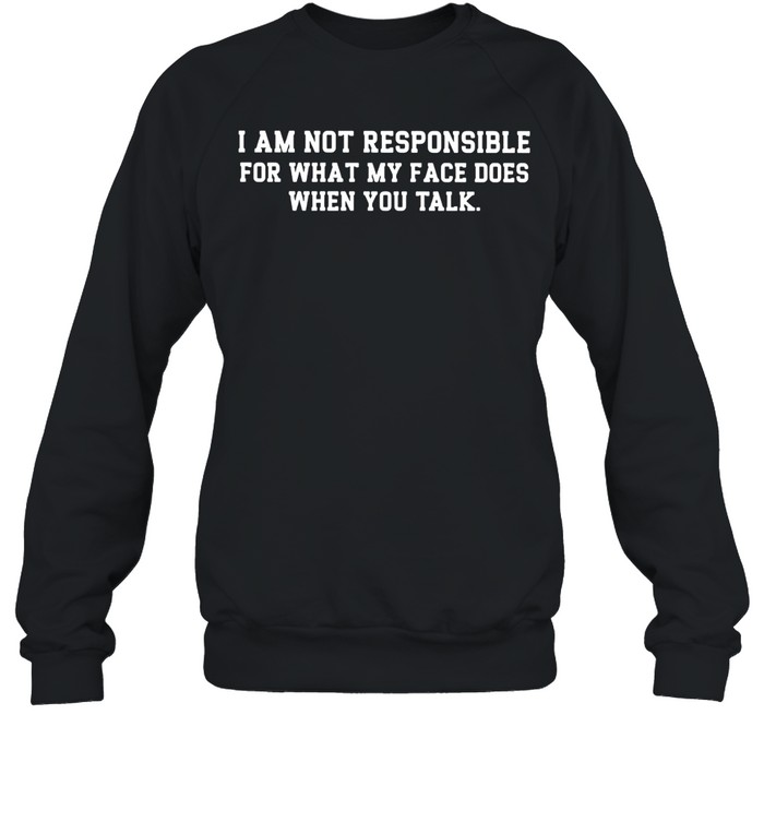 I am not responsible for what my face does funny Sweatshirt