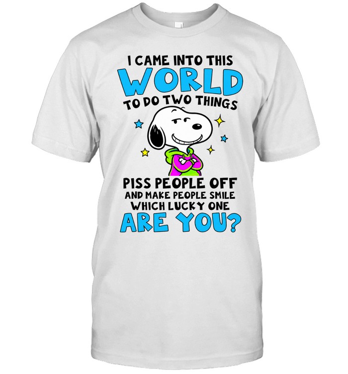 I Came Into This World To Do Two Things Piss People Off And Make People Smile Which Lucky One Are You Unisex T-Shirt