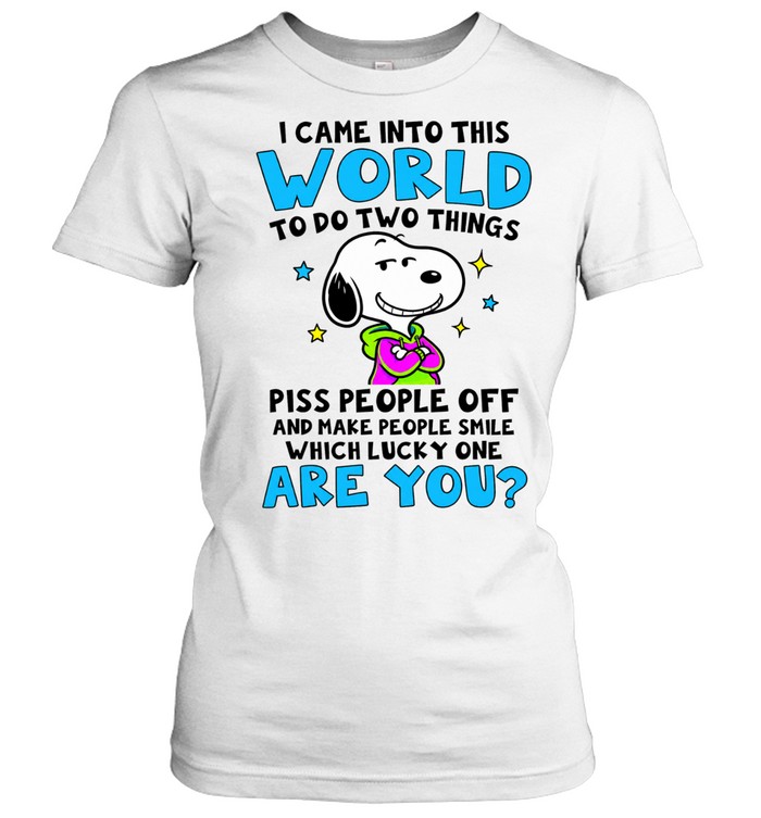 I Came Into This World To Do Two Things Piss People Off And Make People Smile Which Lucky One Are You Women T-Shirt