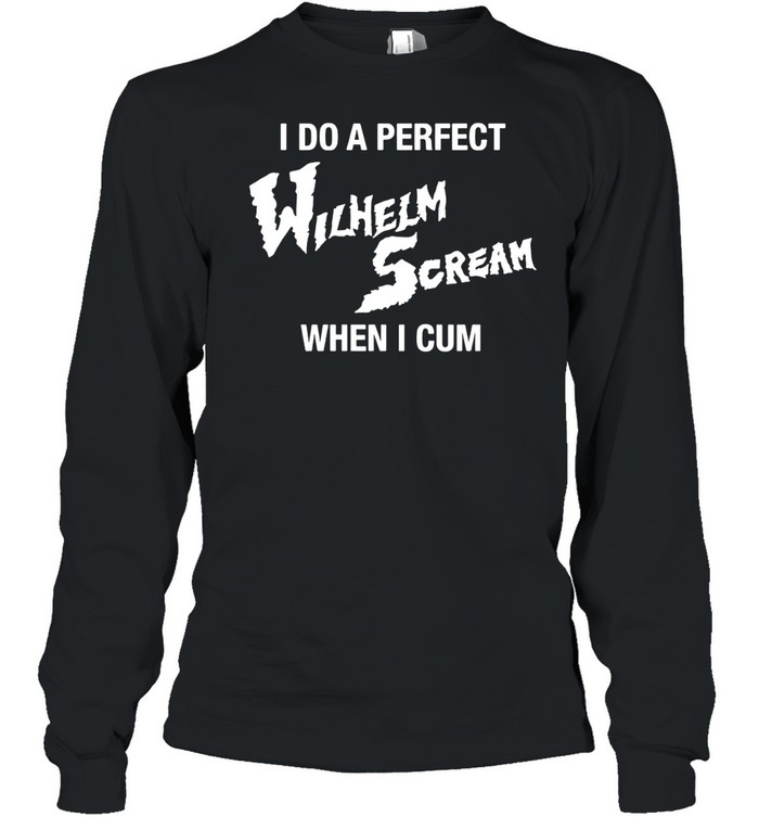 I Do A Perfect Wilhelm Scream When I Cum Long Sleeve Tee