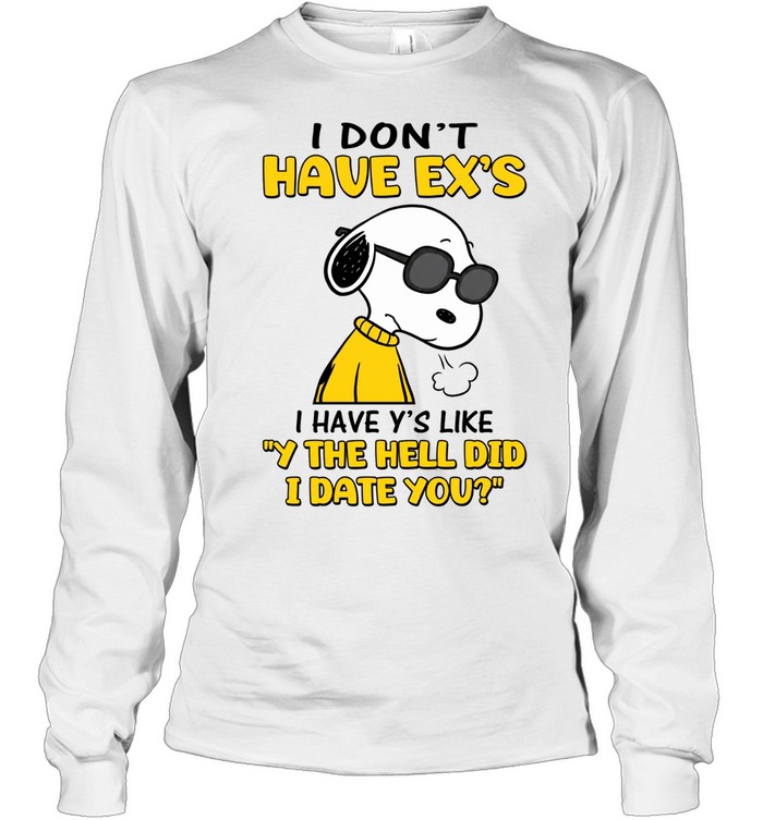 I Don’t Have Ex’s I Have Y’s Like Why The Hell Did I Date You Snoopy Long Sleeve Tee