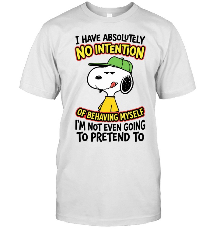 I Have Absolutely No Intention Of Behaving Myself I’m Not Even Going To Pretend To Unisex T-Shirt