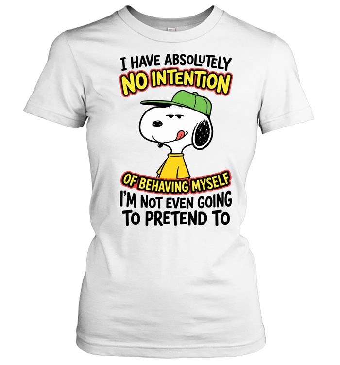 I Have Absolutely No Intention Of Behaving Myself I’m Not Even Going To Pretend To Women T-Shirt