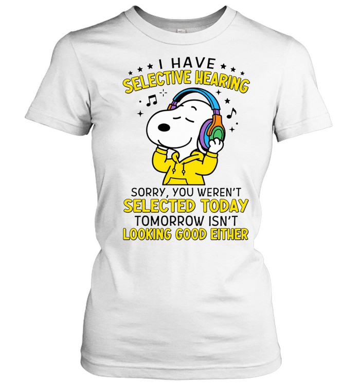 I Have Selective Hearing Sorry You Weren't Selected Today Tomorrow Isn't Looking Good Either Women T-Shirt