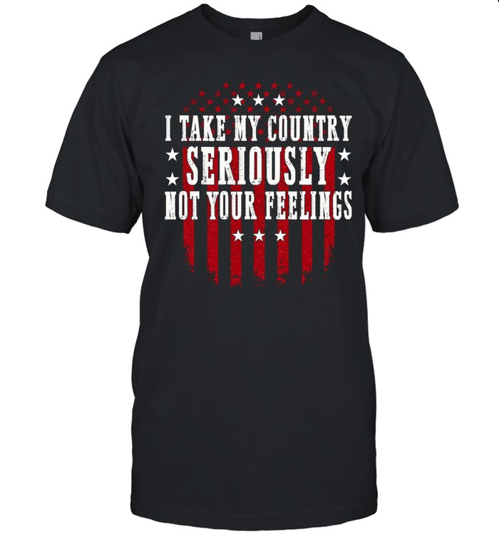 I Take My Country Seriously Not Your Feelings Unisex T-Shirt