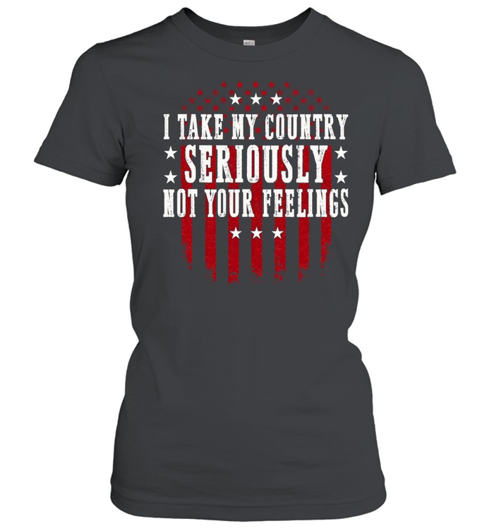 I Take My Country Seriously Not Your Feelings Women T-Shirt