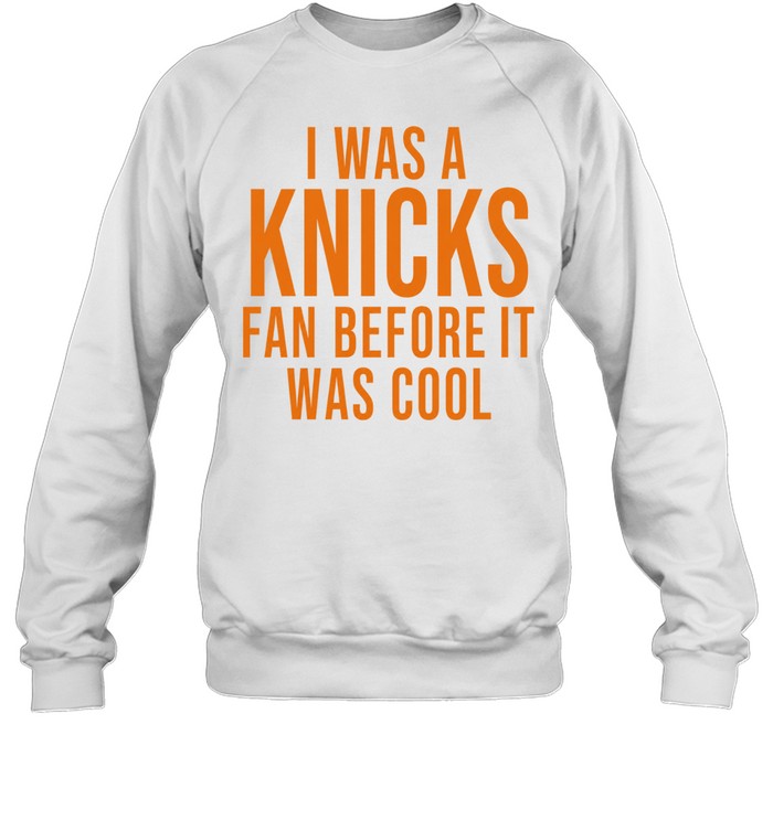 I Was A Knicks Fan Before It Was Cool Sweatshirt