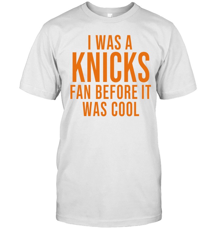I Was A Knicks Fan Before It Was Cool Unisex T-Shirt