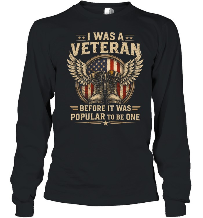 I Was A Veteran Before It Was Popular To Be One Long Sleeve Tee