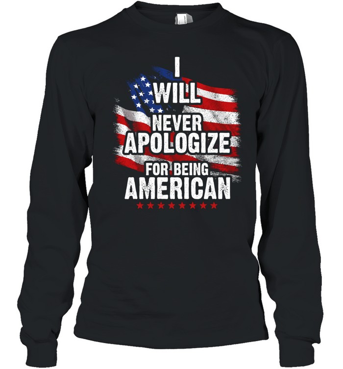 I Will Never Apologize For Being American Long Sleeve Tee