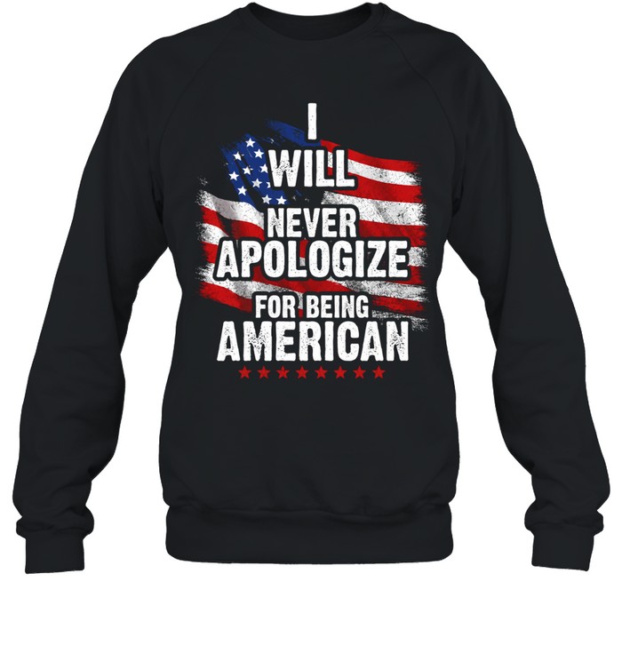 I Will Never Apologize For Being American Sweatshirt