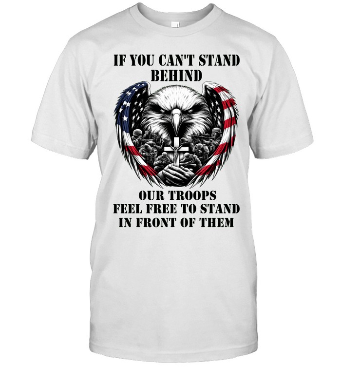 If You Can’t Stand Behind Our Troops Stand In Front Of Them Unisex T-Shirt