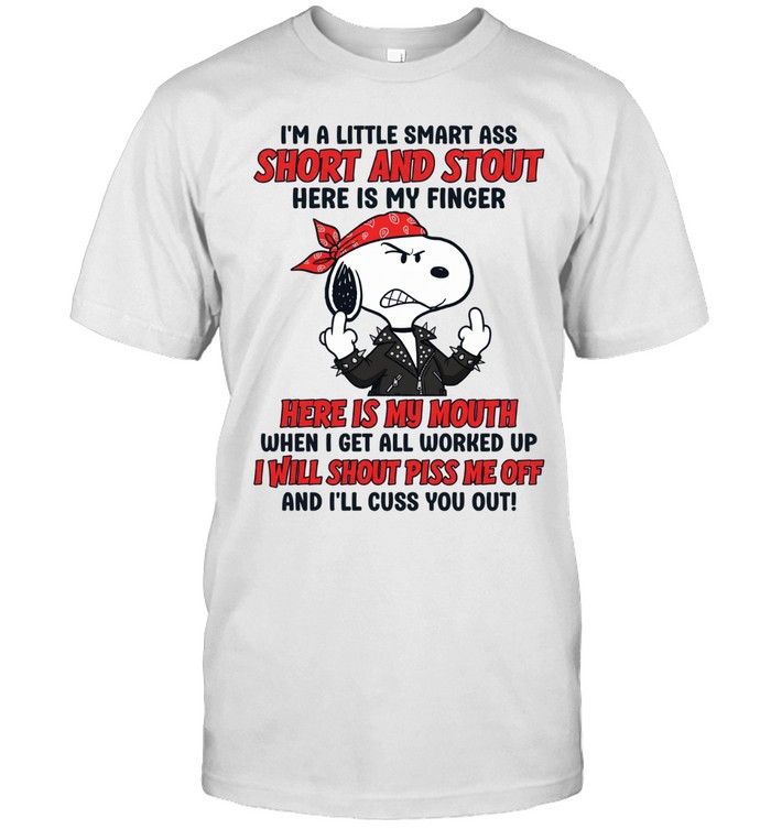 I’m A Little Smart Ass Short And Stout Here Is My Finger Here Is My Mouth I Will Shout Piss Me Off Snoopy Unisex T-Shirt