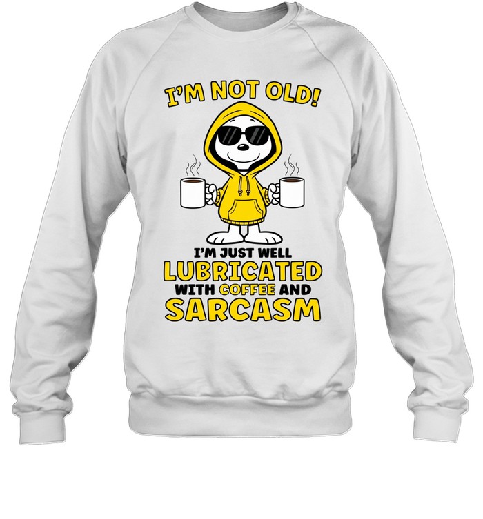 I’m Not Old I’m Just Well Lubricated With Coffee And Sarcasm Sweatshirt