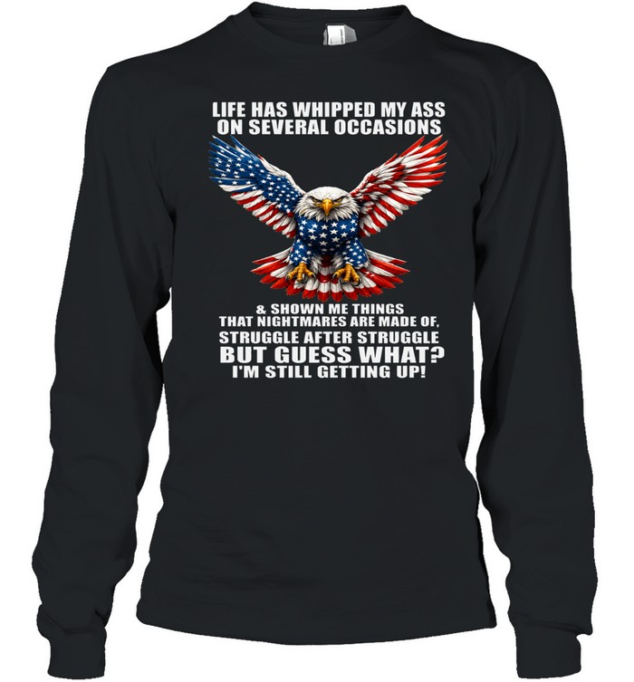 Life Has Whipped My Ass On Several Occasions But I’m Still Getting Up Long Sleeve Tee