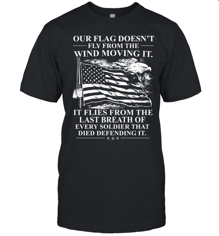 Our Flag Doesn’t Fly From The Wind Moving It Unisex T-Shirt