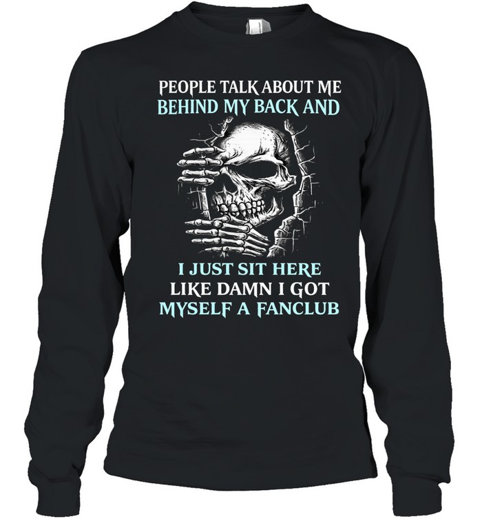 PEOPLE TALK ABOUT ME BEHIND MY BACK AND I JUST SIT HERE LIKE DAMN I GOT MYSELF A FANCLUB Long Sleeve Tee