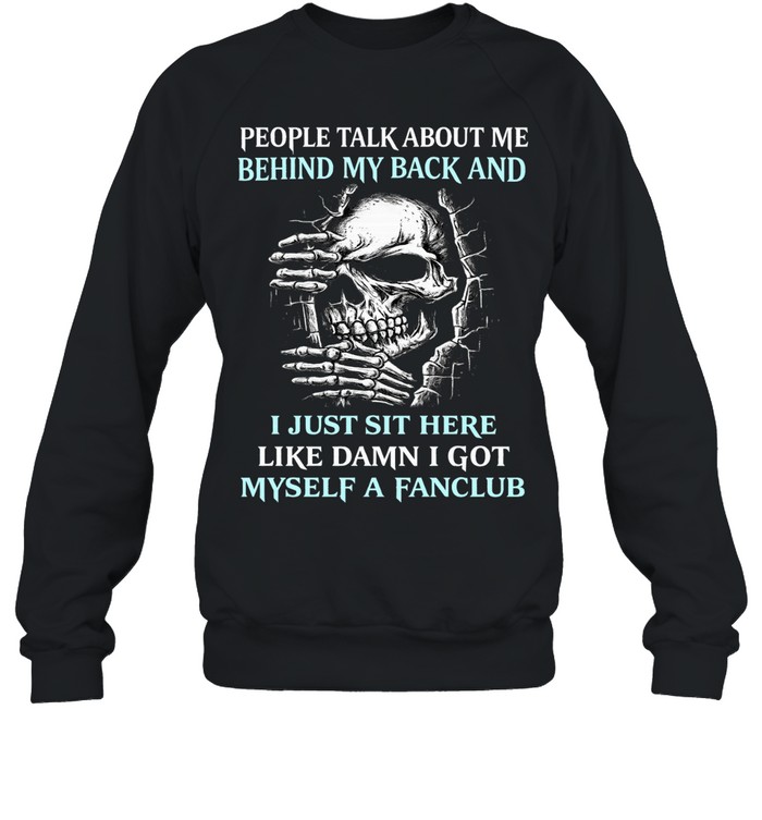PEOPLE TALK ABOUT ME BEHIND MY BACK AND I JUST SIT HERE LIKE DAMN I GOT MYSELF A FANCLUB Sweatshirt