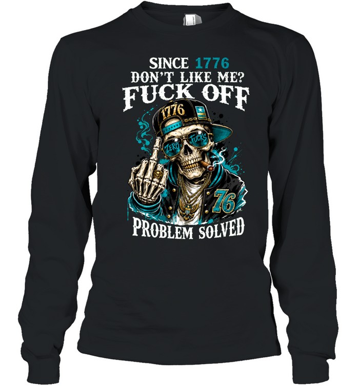 Since 1776 Skull Don’t Like Me Fuck Off Problem Solved Long Sleeve Tee